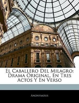 El Caballero Del Milagro: Drama Original, En Tres Actos Y En Verso - Anonymous