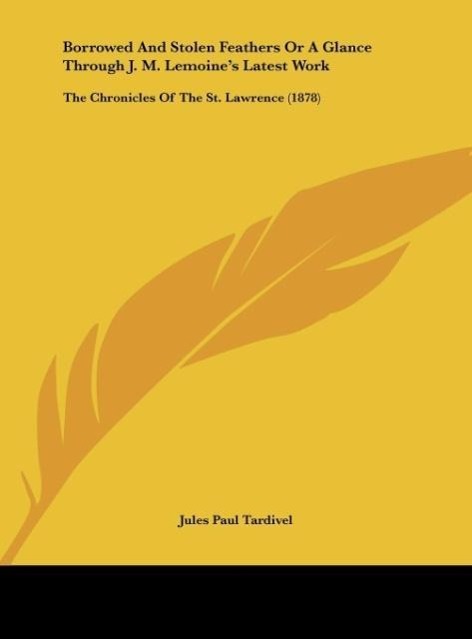 Borrowed And Stolen Feathers Or A Glance Through J. M. Lemoine s Latest Work - Tardivel, Jules Paul