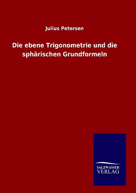 Die ebene Trigonometrie und die sphaerischen Grundformeln - Petersen, Julius