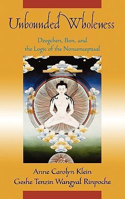 Unbounded Wholeness: Dzogchen, Bon, and the Logic of the Nonconceptual - Klein, Anne Carolyn Wangyal, Tenzin