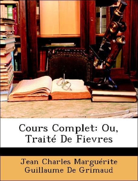 Cours Complet: Ou, Traité De Fievres - De Grimaud, Jean Charles Marguérite Guillaume