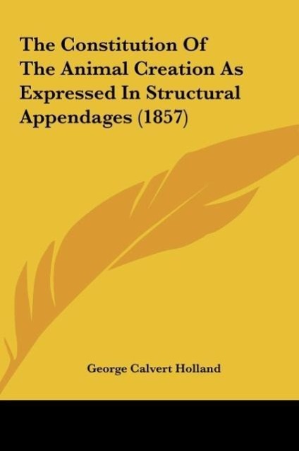 The Constitution Of The Animal Creation As Expressed In Structural Appendages (1857) - Holland, George Calvert