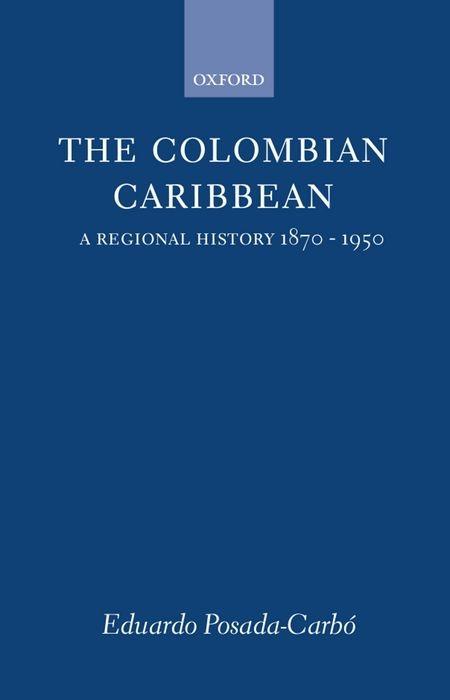 The Colombian Caribbean: A Regional History, 1870-1950 - Posada-Carbó, Eduardo
