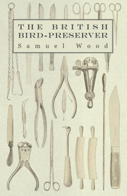 The British Bird-Preserver - Or, How to Skin, Stuff and Mount Birds and Animals - Wood, Samuel Hasluck, Paul