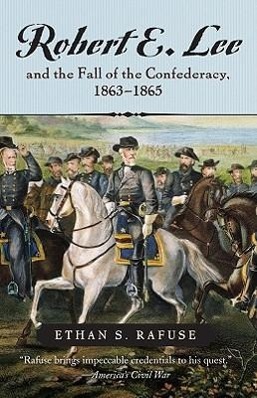 Robert E. Lee and the Fall of the Confederacy, 1863-1865 - Rafuse, Ethan S.