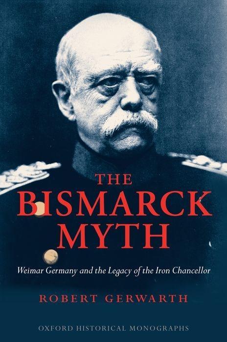The Bismarck Myth: Weimar Germany and the Legacy of the Iron Chancellor - Gerwarth, Robert