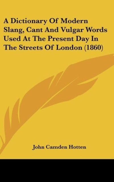 A Dictionary Of Modern Slang, Cant And Vulgar Words Used At The Present Day In The Streets Of London (1860) - Hotten, John Camden