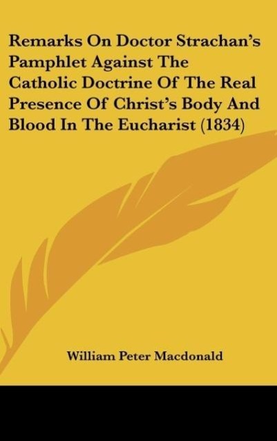 Remarks On Doctor Strachan s Pamphlet Against The Catholic Doctrine Of The Real Presence Of Christ s Body And Blood In The Eucharist (1834) - Macdonald, William Peter
