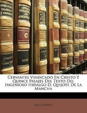 Cervantes Vindicado En Ciento Y Quince Pasajes Del Texto Del Ingenioso Hidalgo D. Quijote De La Mancha - Calderón, Juan