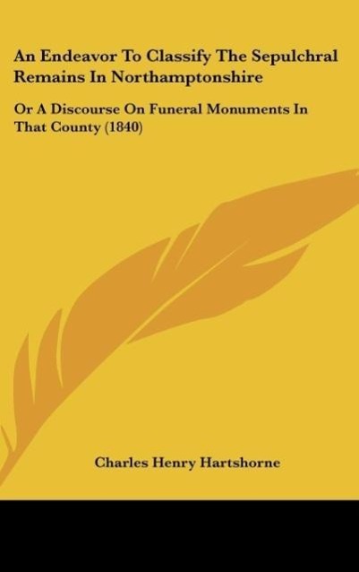 An Endeavor To Classify The Sepulchral Remains In Northamptonshire - Hartshorne, Charles Henry