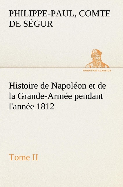 Histoire de Napoléon et de la Grande-Armée pendant l année 1812 Tome II - Ségur, Philippe-Paul de