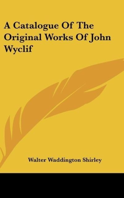 A Catalogue Of The Original Works Of John Wyclif - Shirley, Walter Waddington