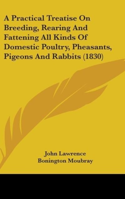A Practical Treatise On Breeding, Rearing And Fattening All Kinds Of Domestic Poultry, Pheasants, Pigeons And Rabbits (1830) - Lawrence, John Moubray, Bonington