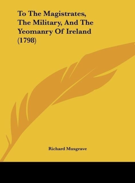 To The Magistrates, The Military, And The Yeomanry Of Ireland (1798) - Musgrave, Richard