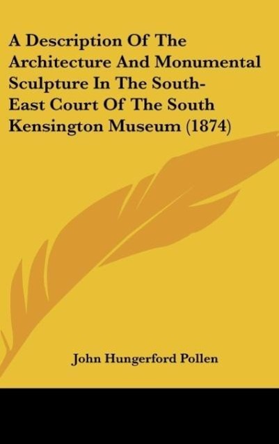 A Description Of The Architecture And Monumental Sculpture In The South-East Court Of The South Kensington Museum (1874) - Pollen, John Hungerford