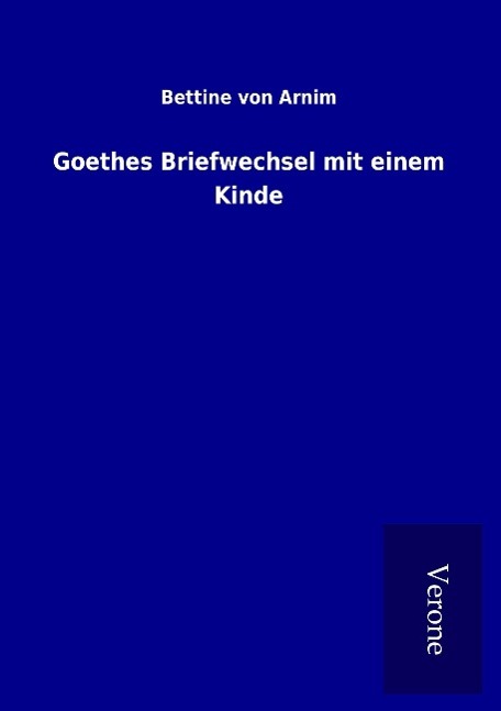 Goethes Briefwechsel mit einem Kinde - Arnim, Bettine Von