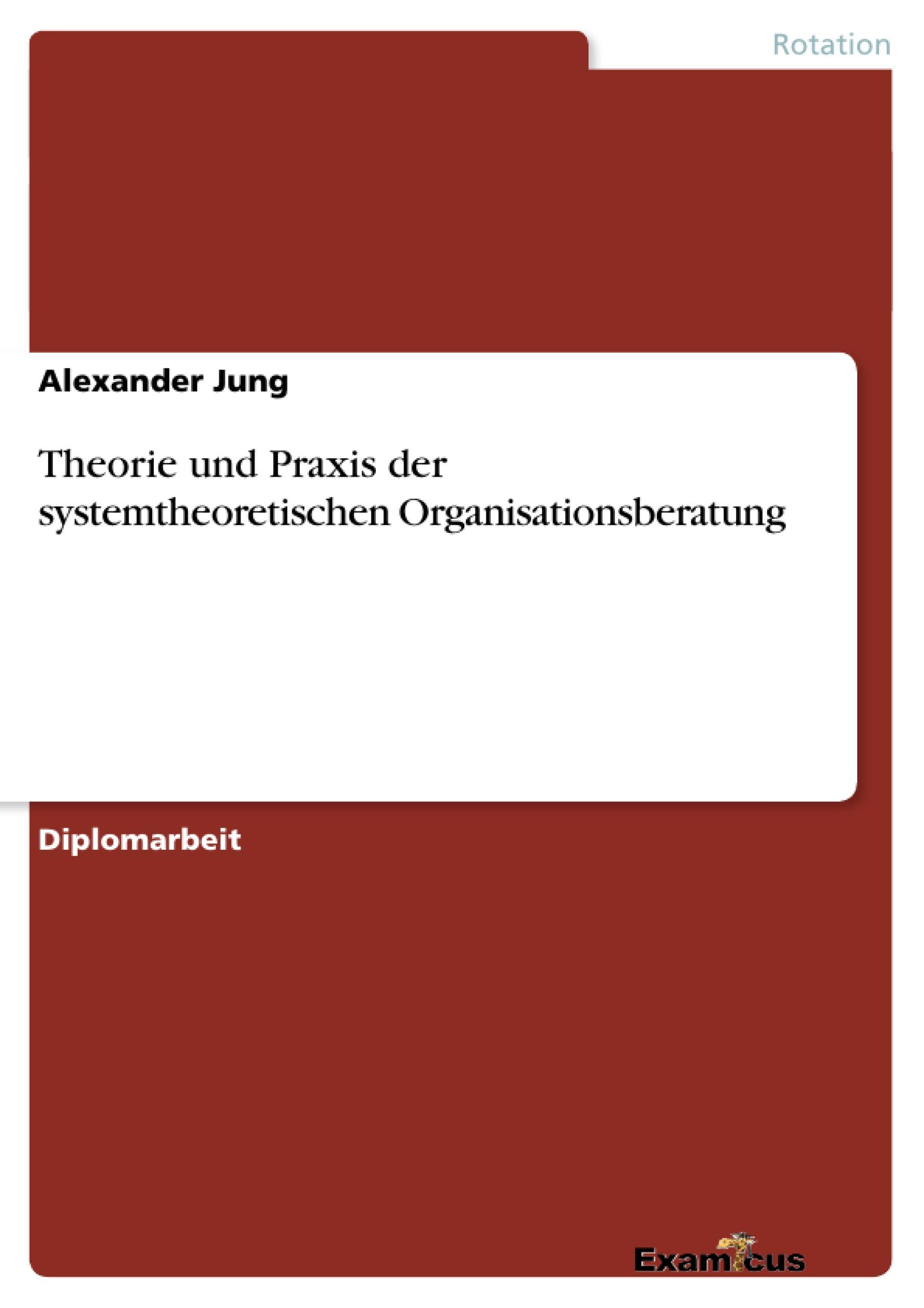 Theorie und Praxis der systemtheoretischen Organisationsberatung - Jung, Alexander