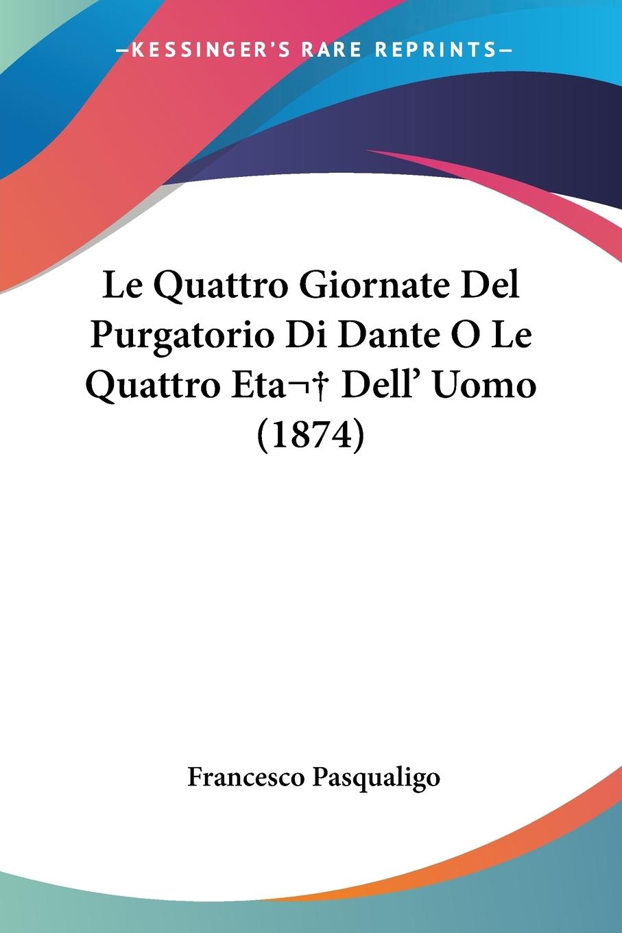 Le Quattro Giornate Del Purgatorio Di Dante O Le Quattro Eta Dell  Uomo (1874) - Pasqualigo, Francesco
