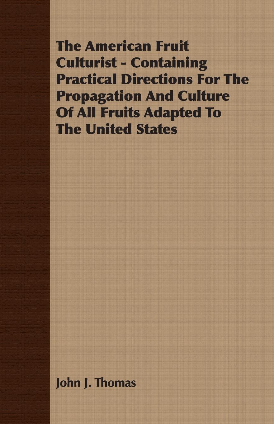 The American Fruit Culturist - Containing Practical Directions For The Propagation And Culture Of All Fruits Adapted To The United States - Thomas, John J.
