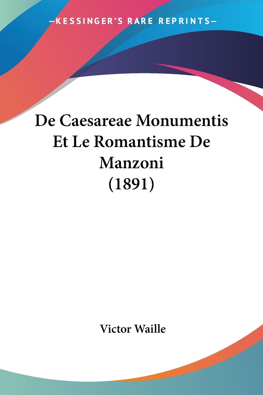 De Caesareae Monumentis Et Le Romantisme De Manzoni (1891) - Waille, Victor