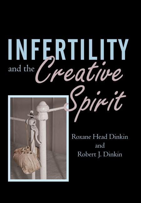 Infertility and the Creative Spirit - Dinkin, Roxane Head Dinkin, Robert J.