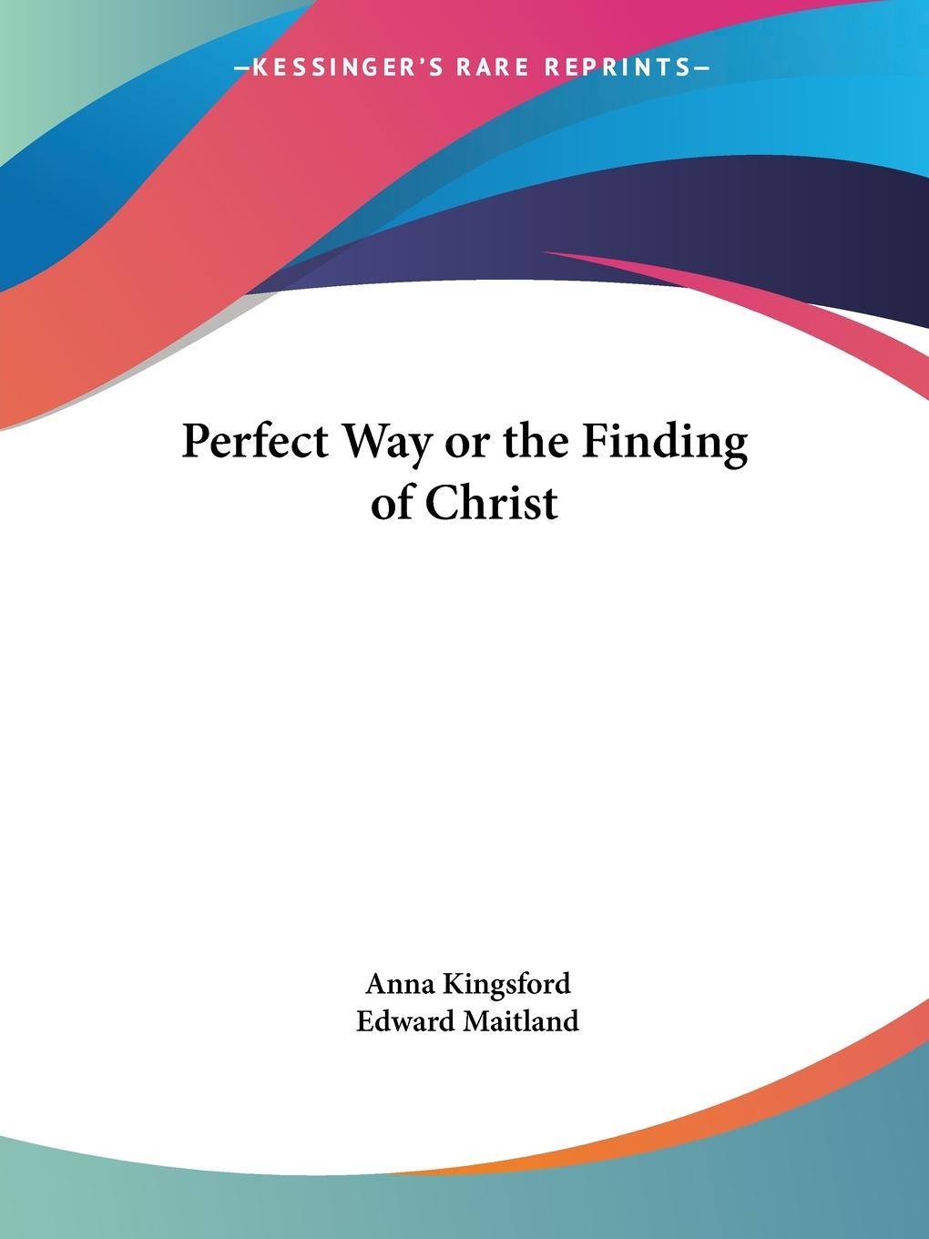 Perfect Way or the Finding of Christ - Kingsford, Anna Maitland, Edward