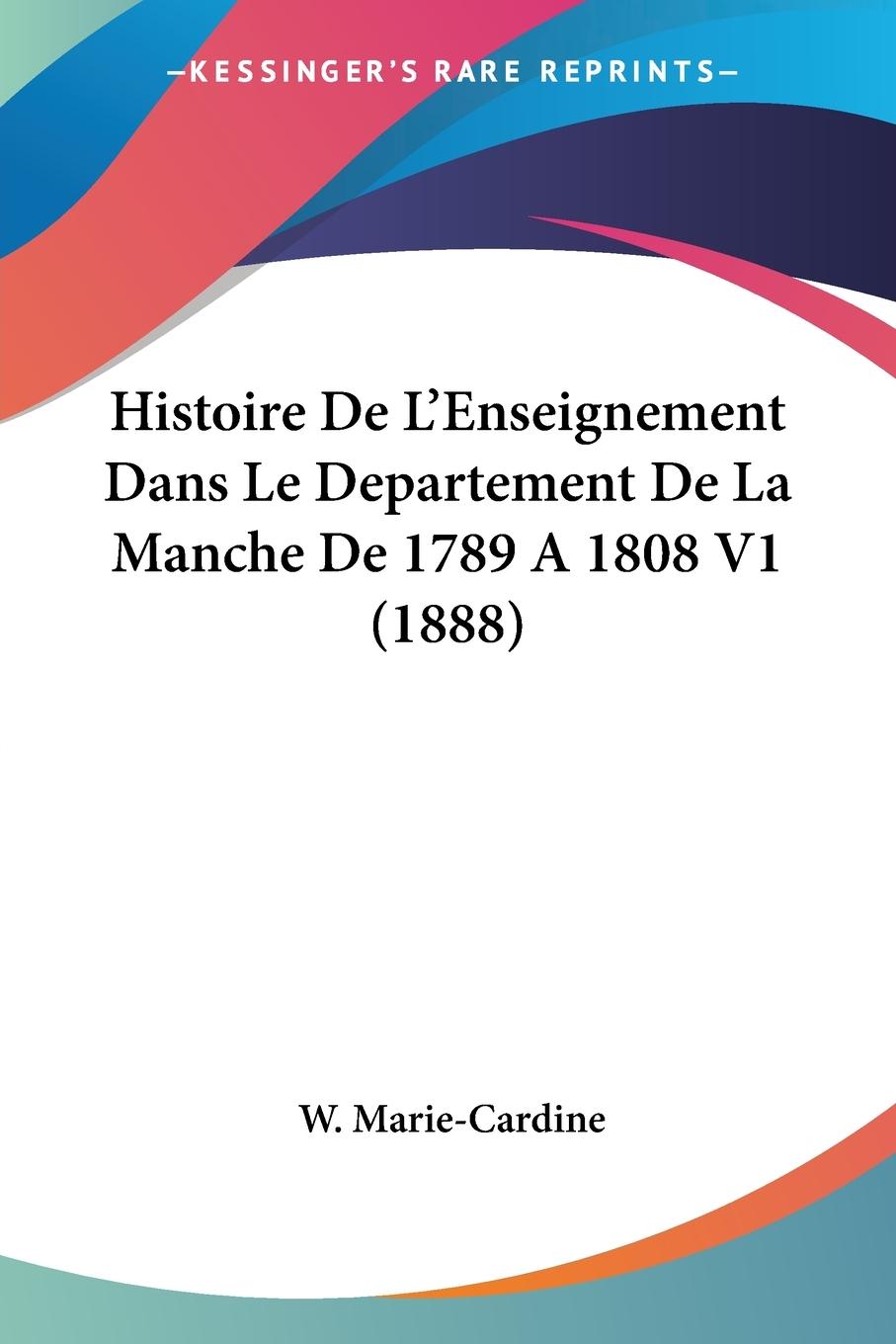 Histoire De L Enseignement Dans Le Departement De La Manche De 1789 A 1808 V1 (1888) - Marie-Cardine, W.