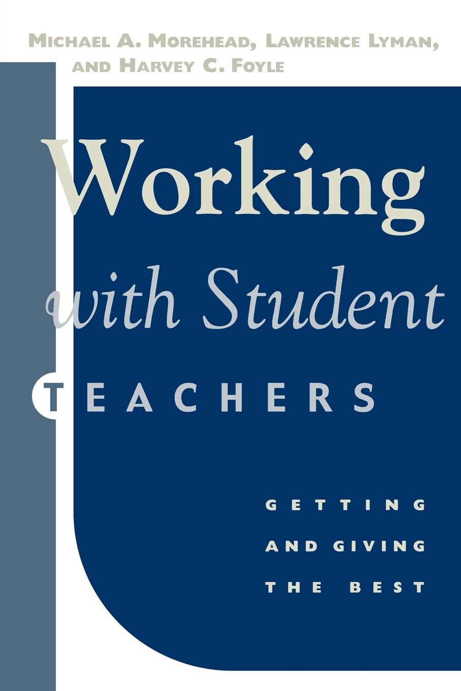 Working With Student Teachers - Morehead, Michael A. Lyman, Lawrence Foyle, Harvey C.