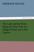 The Lady and the Pirate Being the Plain Tale of a Diligent Pirate and a Fair Captive - Hough, Emerson