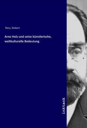 Arno Holz und seine kuenstlerische, weltkulturelle Bedeutung - Ress, Robert