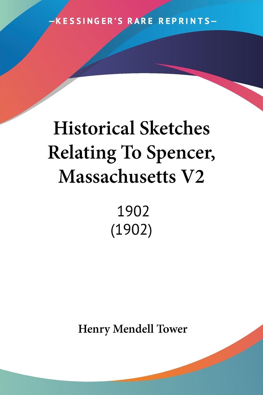 Historical Sketches Relating To Spencer, Massachusetts V2 - Tower, Henry Mendell