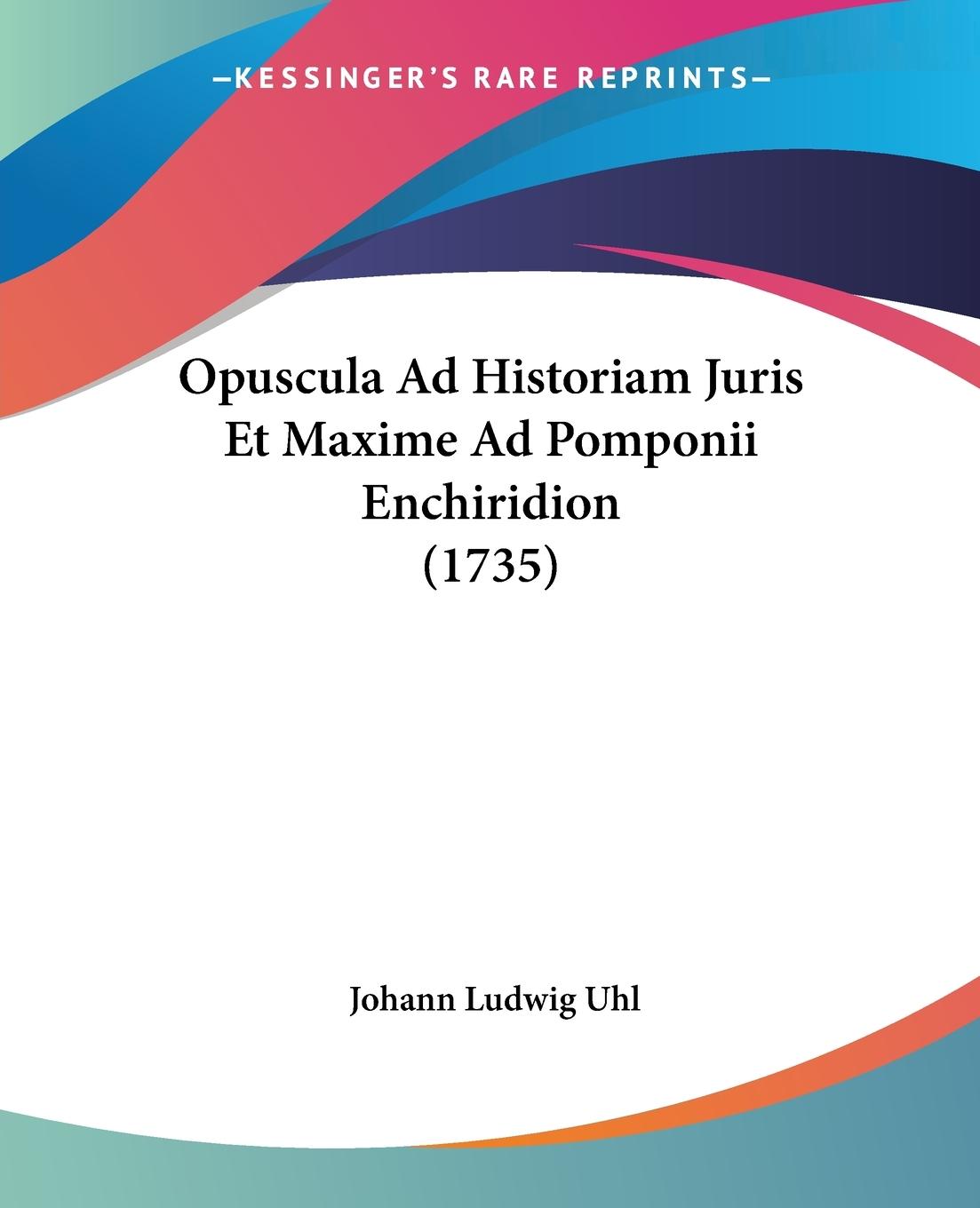 Opuscula Ad Historiam Juris Et Maxime Ad Pomponii Enchiridion (1735) - Uhl, Johann Ludwig