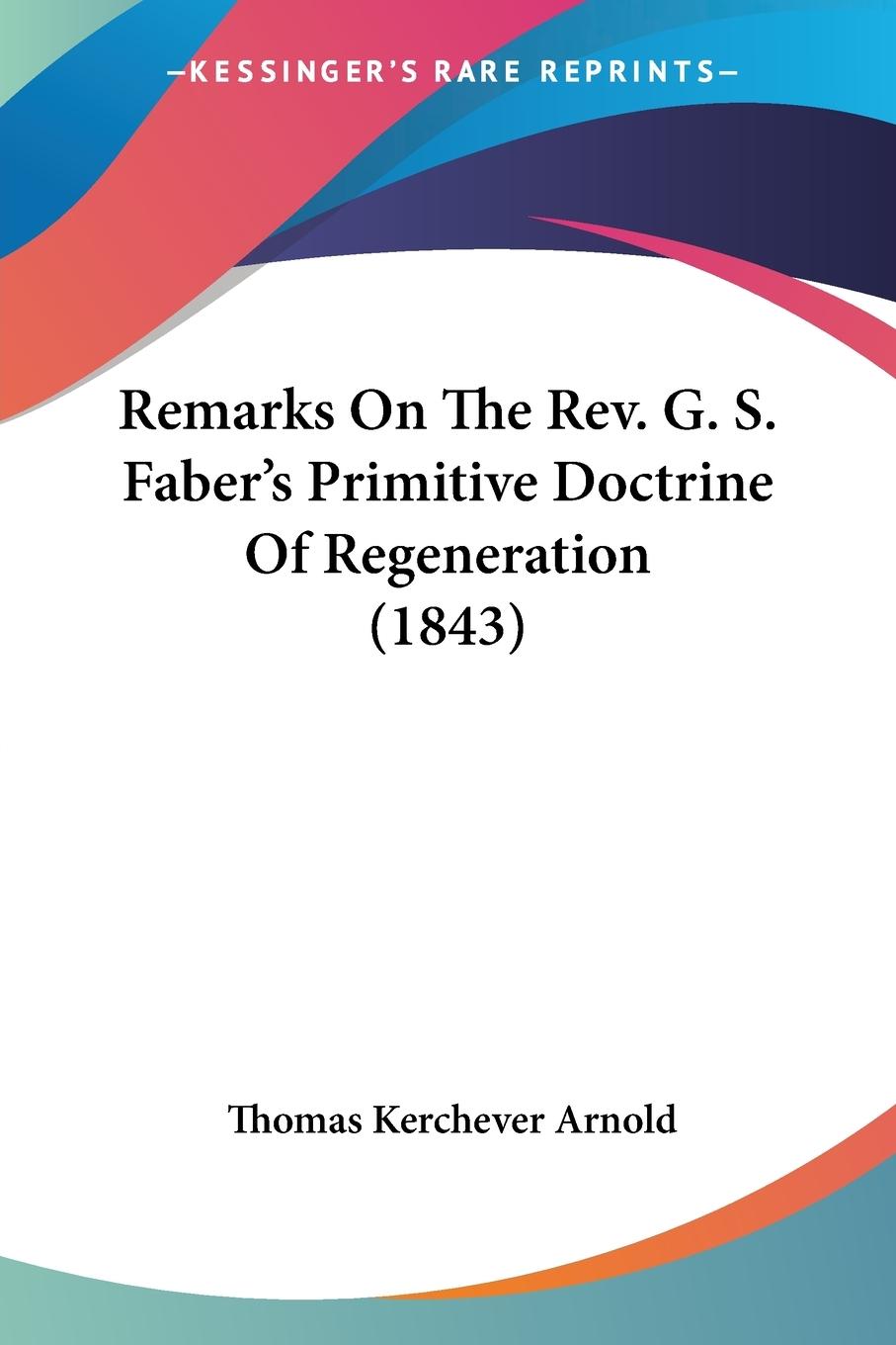 Remarks On The Rev. G. S. Faber s Primitive Doctrine Of Regeneration (1843) - Arnold, Thomas Kerchever