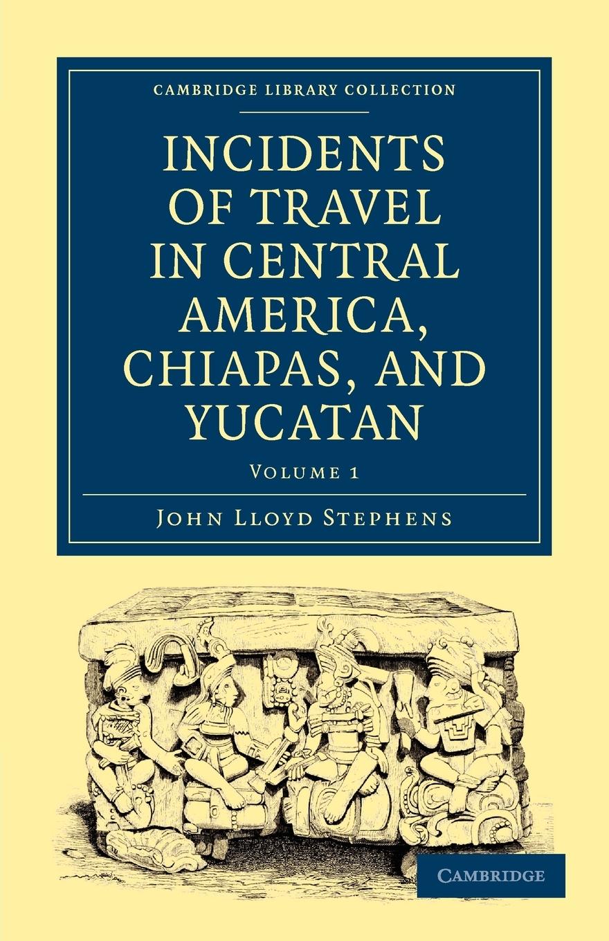 Incidents of Travel in Central America, Chiapas, and Yucatan - Volume 1 - John Lloyd, Stephens Stephens, John Lloyd