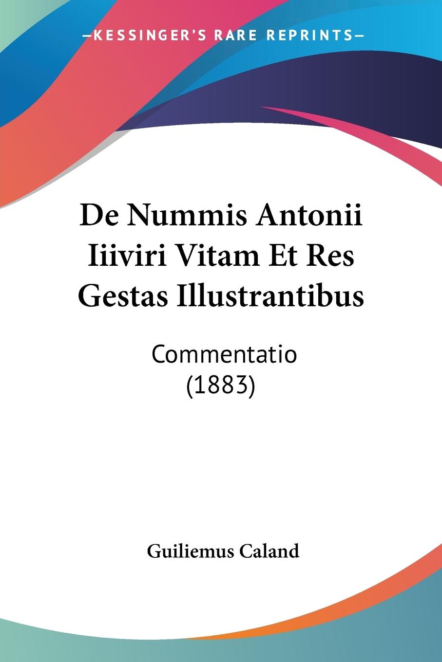 De Nummis Antonii Iiiviri Vitam Et Res Gestas Illustrantibus - Caland, Guiliemus