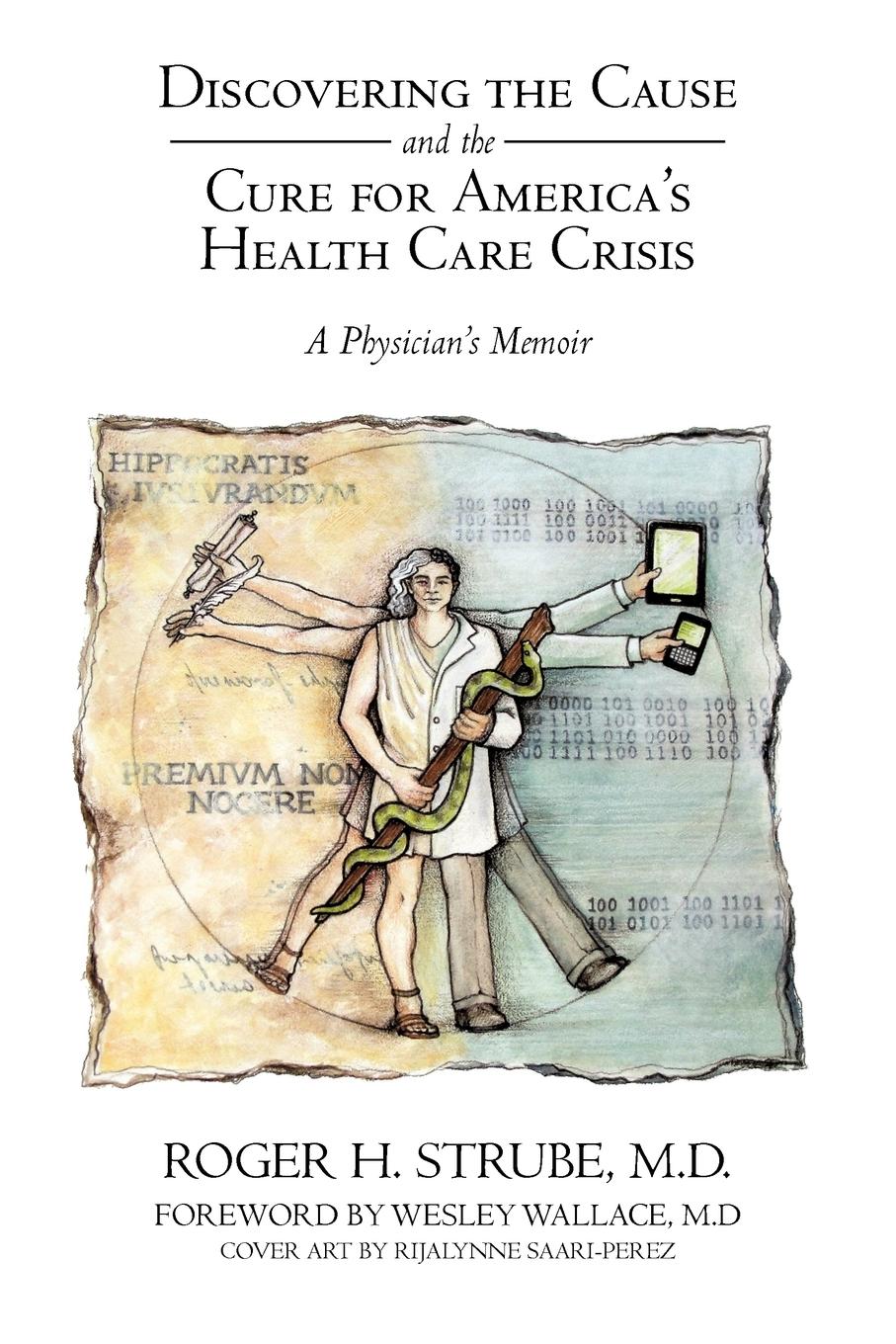 Discovering the Cause and the Cure for America s Health Care Crisis - Strube MD, Roger H.