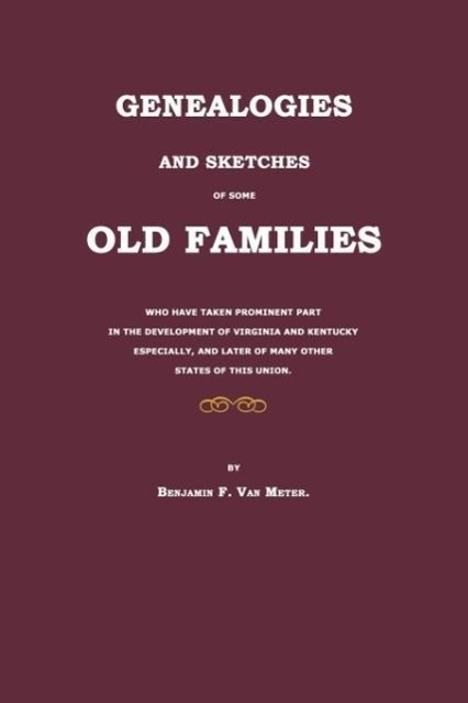 Genealogies and Sketches of Some Old Families Who Have Taken Prominent Part in the Development of Virginia and Kentucky Especially, and Later of Many - Meter, Benjamin F. van