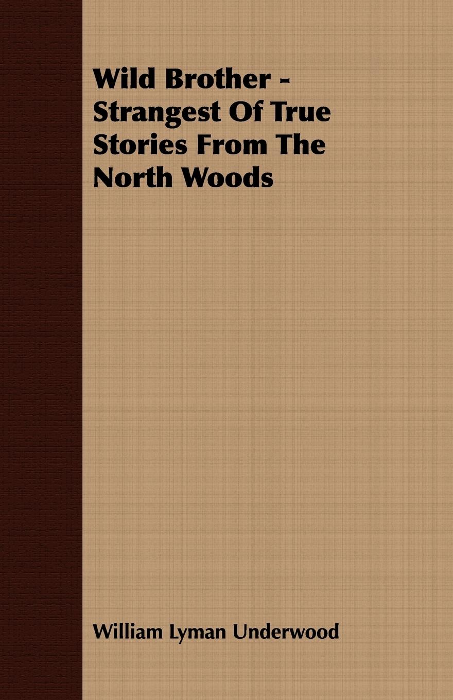 Wild Brother - Strangest of True Stories from the North Woods - Underwood, William Lyman