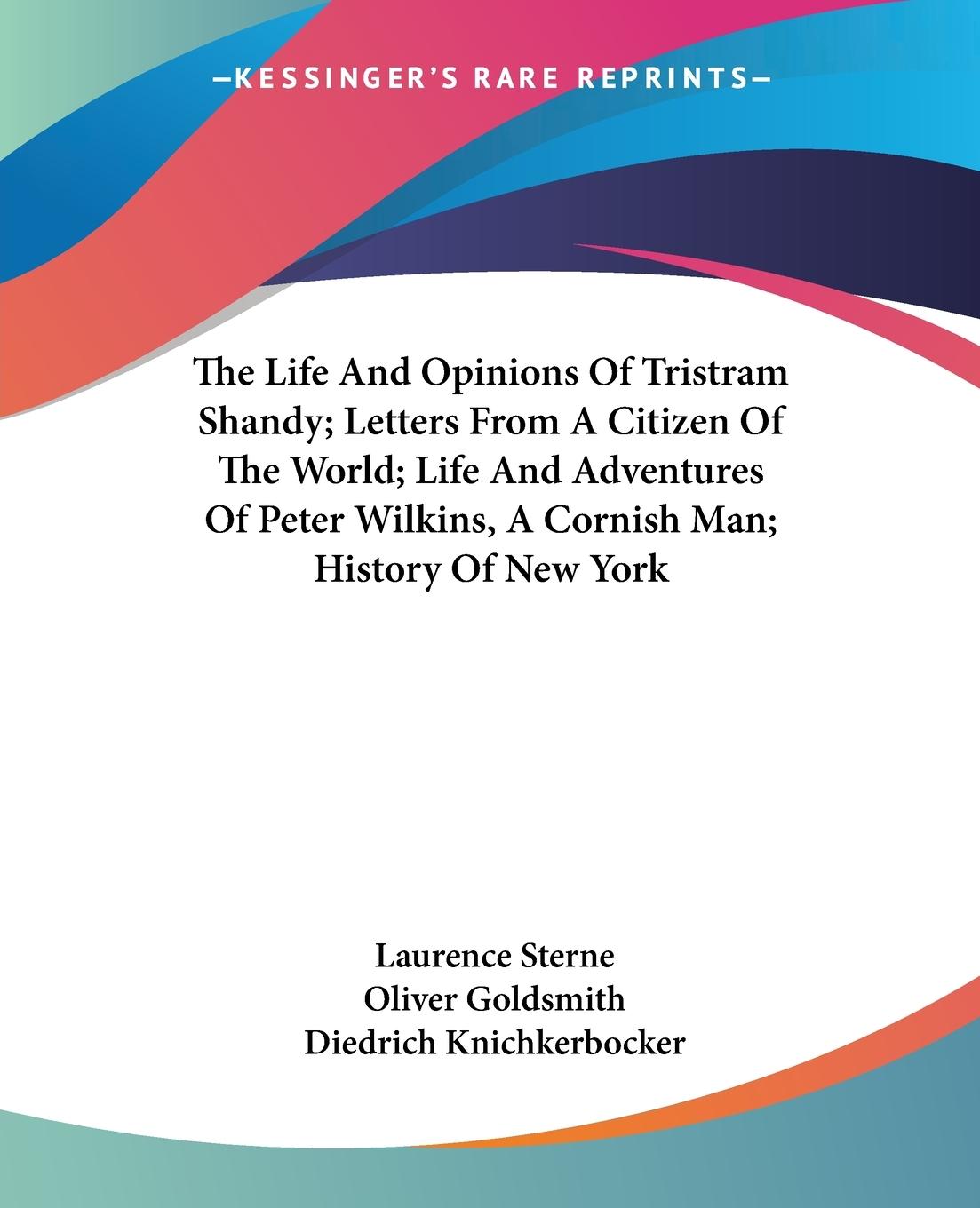 The Life And Opinions Of Tristram Shandy; Letters From A Citizen Of The World; Life And Adventures Of Peter Wilkins, A Cornish Man; History Of New York - Sterne, Laurence Goldsmith, Oliver Knichkerbocker, Diedrich