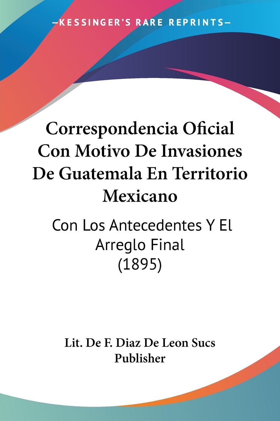 Correspondencia Oficial Con Motivo De Invasiones De Guatemala En Territorio Mexicano