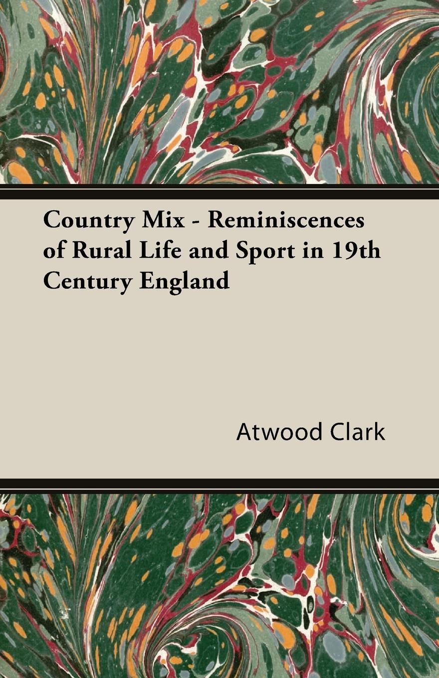 Country Mix - Reminiscences of Rural Life and Sport in 19th Century England - Clark, Atwood