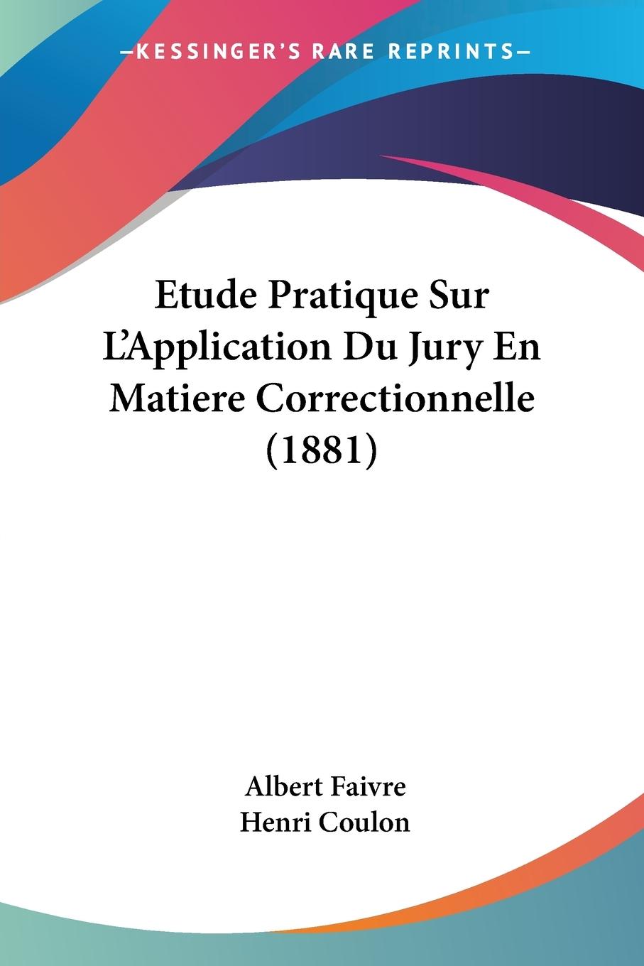 Etude Pratique Sur L Application Du Jury En Matiere Correctionnelle (1881) - Faivre, Albert Coulon, Henri