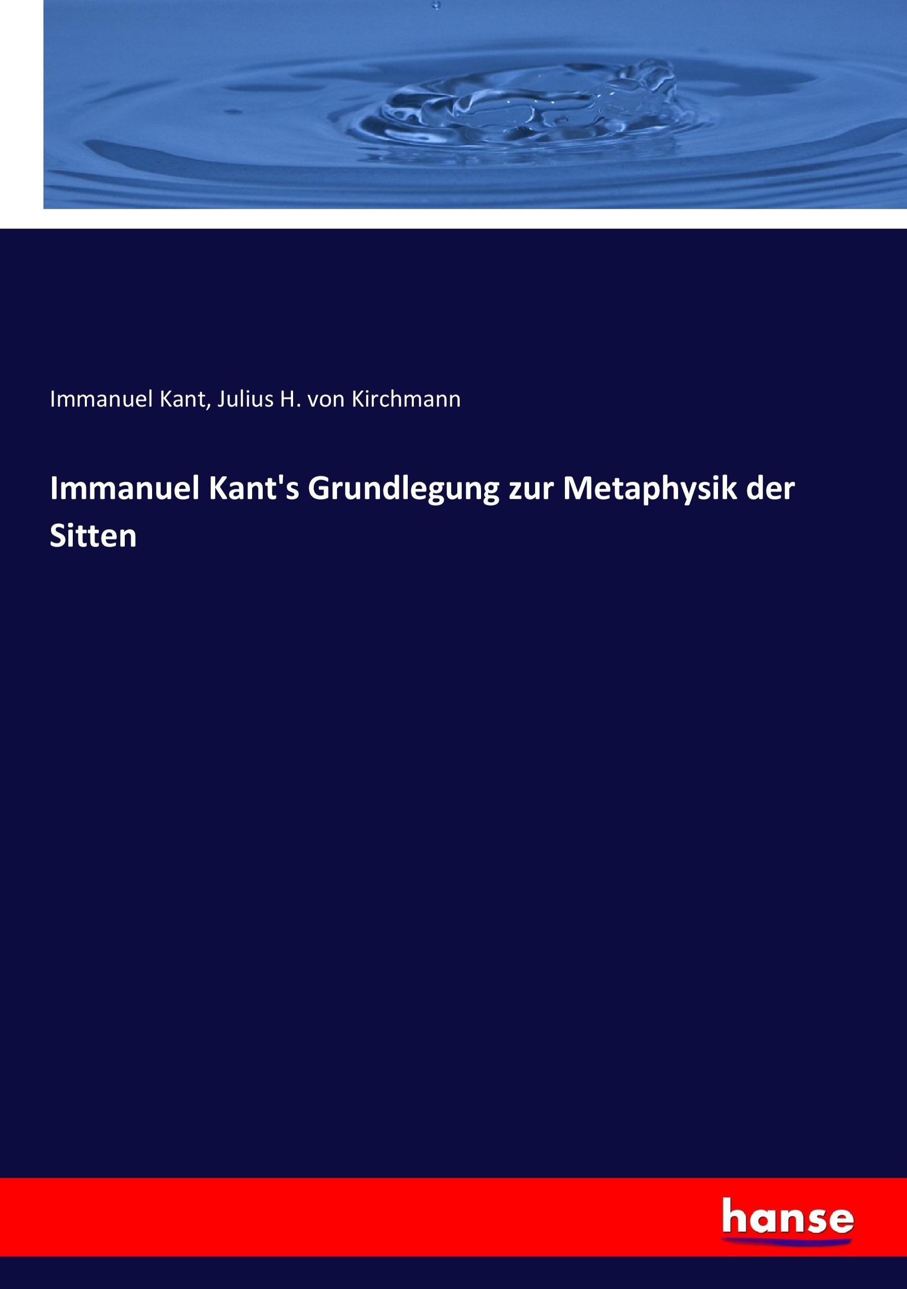 Immanuel Kant s Grundlegung zur Metaphysik der Sitten - Kant, Immanuel Kirchmann, Julius Hermann von