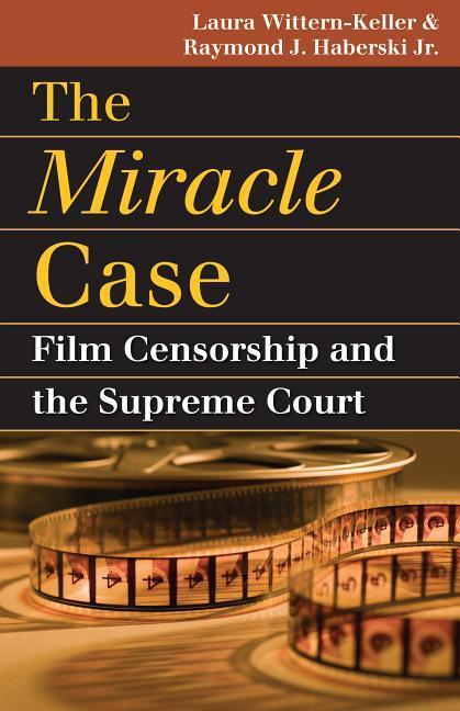 The Miracle Case: Film Censorship and the Supreme Court - Laura Wittern-Keller Haberski Jr, Raymond J.