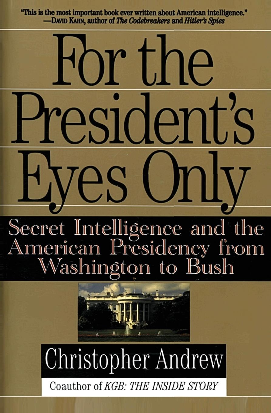 For the President s Eyes Only: Secret Intelligence and the American Presidency from Washington to Bush - Andrew, Christopher