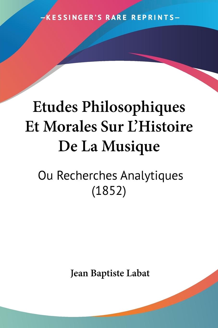 Etudes Philosophiques Et Morales Sur L Histoire De La Musique - Labat, Jean Baptiste
