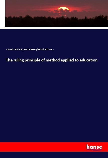 The ruling principle of method applied to education - Rosmini, Antonio Grey, Maria Georgina Shirreff