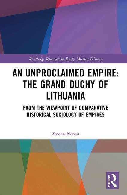 Unproclaimed Empire: The Grand Duchy of Lithuania - Zenonas Norkus (Vilnius University, Lithuania)