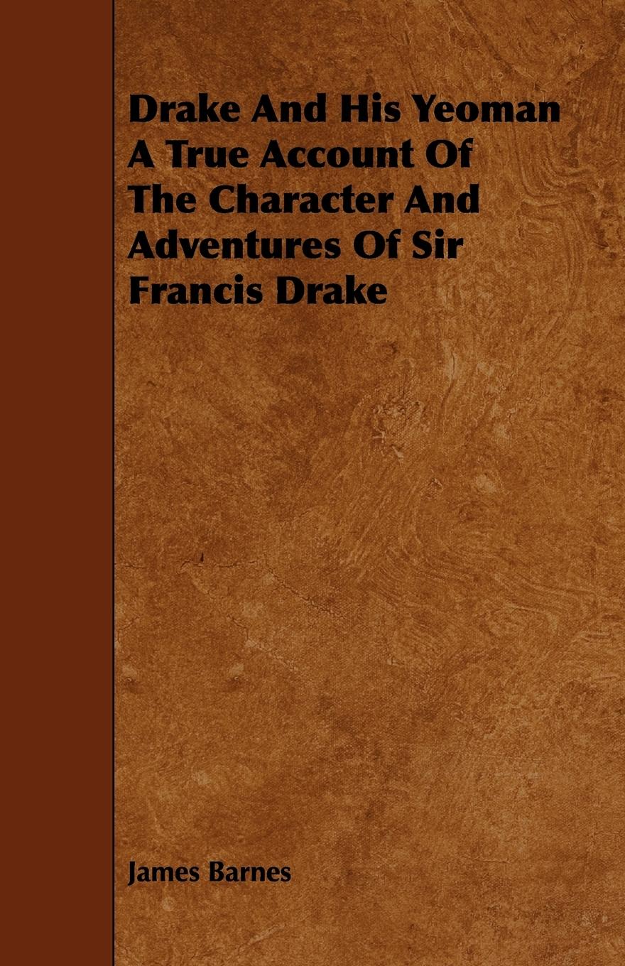 Drake And His Yeoman A True Account Of The Character And Adventures Of Sir Francis Drake - Barnes, James