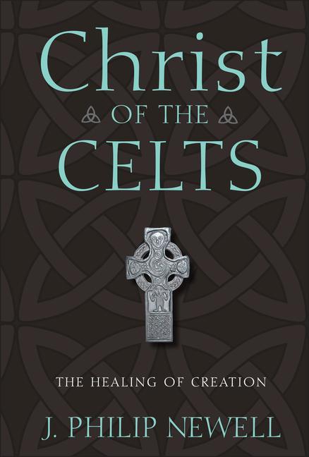 Christ of the Celts: The Healing of Creation - Newell, J. Philip